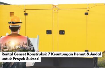 Rental Genset Konstruksi: 7 Keuntungan Hemat & Andal untuk Proyek Sukses!